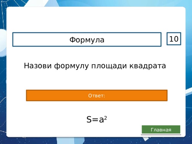 Формула 10 Назови формулу площади квадрата Ответ: S=a 2 Главная