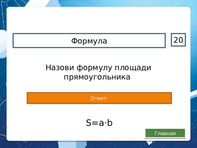 Формула 20 Назови формулу площади прямоугольника Ответ: S=а · b Главная