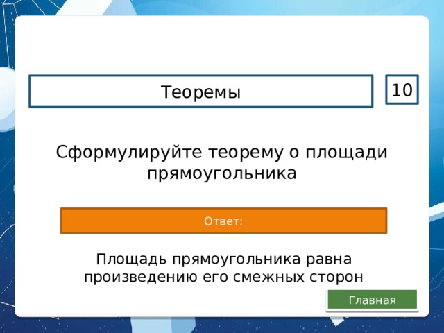 Теоремы 10 Сформулируйте теорему о площади прямоугольника Ответ: Площадь прямоугольника равна произведению его смежных сторон Главная