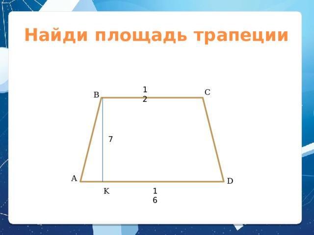 Найди площадь трапеции 12 C B 7 А D K 16