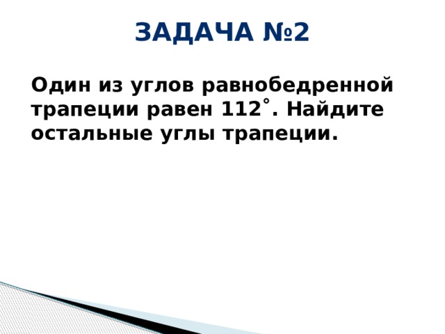 Задача №2 Один из углов равнобедренной трапеции равен 112˚. Найдите остальные углы трапеции.