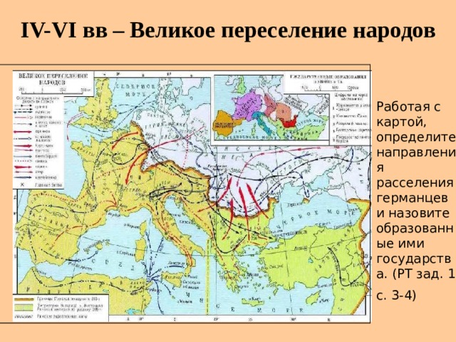 IV-VI вв – Великое переселение народов Работая с картой, определите направления расселения германцев и назовите образованные ими государства. (РТ зад. 1 с. 3-4)