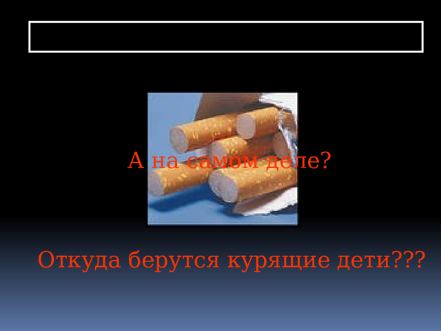 А на самом деле? Откуда берутся курящие дети???