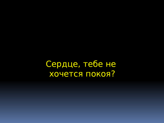 Сердце, тебе не  хочется покоя?