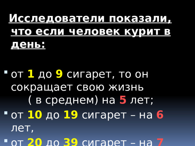 Исследователи показали, что если человек курит в день:  от 1 до 9 сигарет, то он сокращает свою жизнь ( в среднем) на 5 лет; от 10 до 19 сигарет – на 6 лет, от 20 до 39 сигарет – на 7 лет.