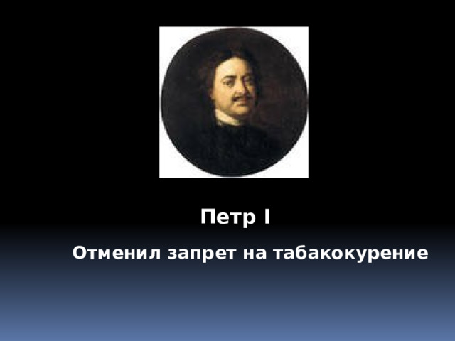 Петр I Отменил запрет на табакокурение