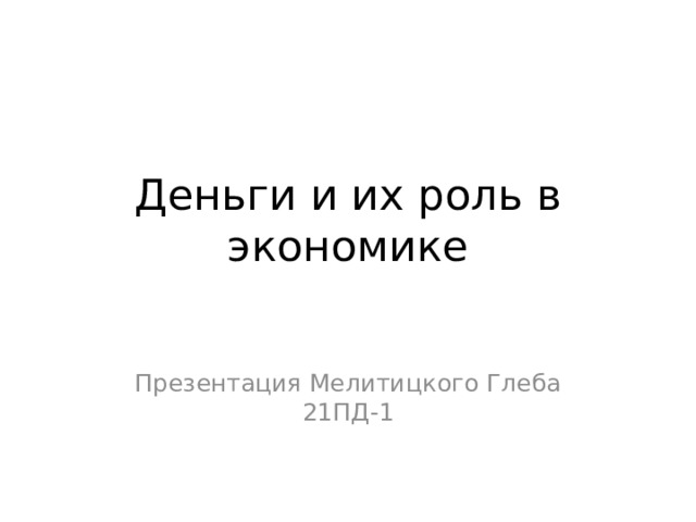 Деньги и их роль в экономике Презентация Мелитицкого Глеба 21ПД-1