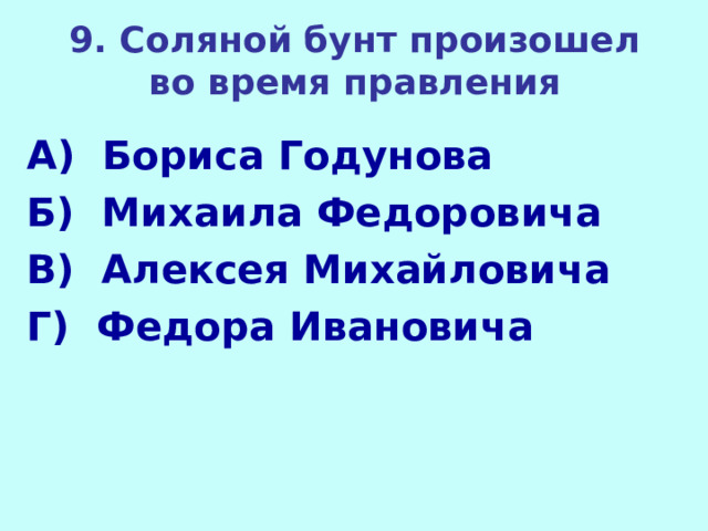 9. Соляной бунт произошел во время правления А) Бориса Годунова Б) Михаила Федоровича В) Алексея Михайловича Г) Федора Ивановича