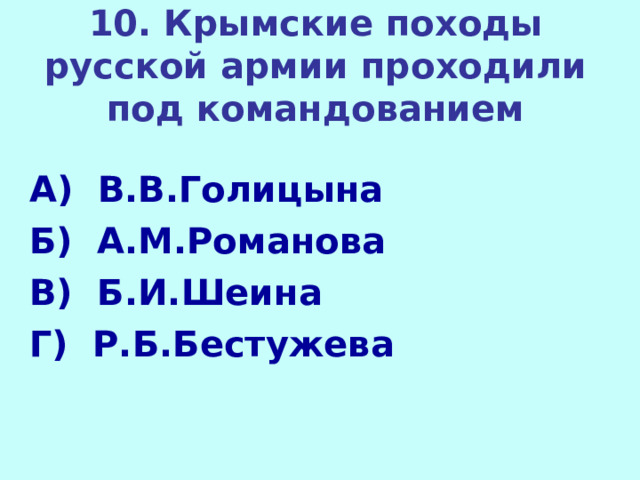 10. Крымские походы русской армии проходили под командованием А) В.В.Голицына Б) А.М.Романова В) Б.И.Шеина Г) Р.Б.Бестужева