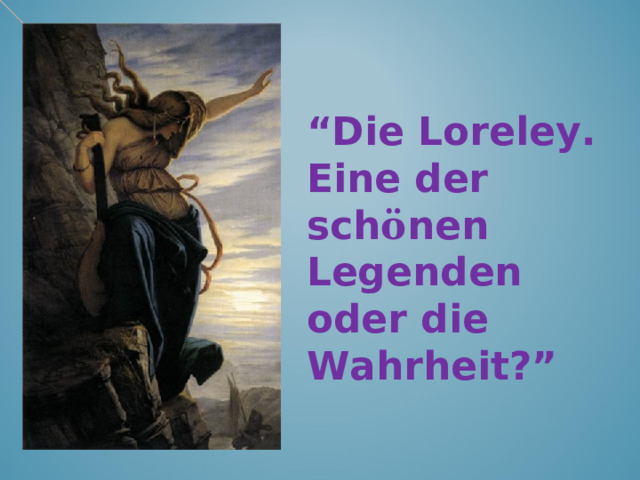 “ Die Loreley . Eine der sch ö nen Legenden oder die Wahrheit?”