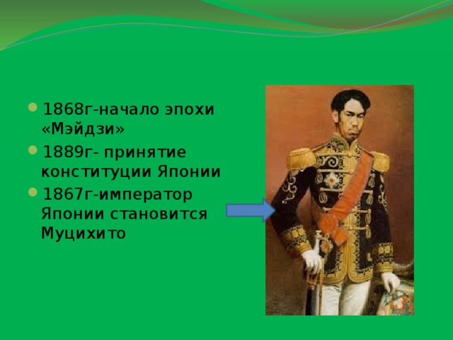 1868г-начало эпохи «Мэйдзи» 1889г- принятие конституции Японии 1867г-император Японии становится Муцихито